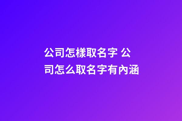 公司怎樣取名字 公司怎么取名字有內涵-第1張-公司起名-玄機派